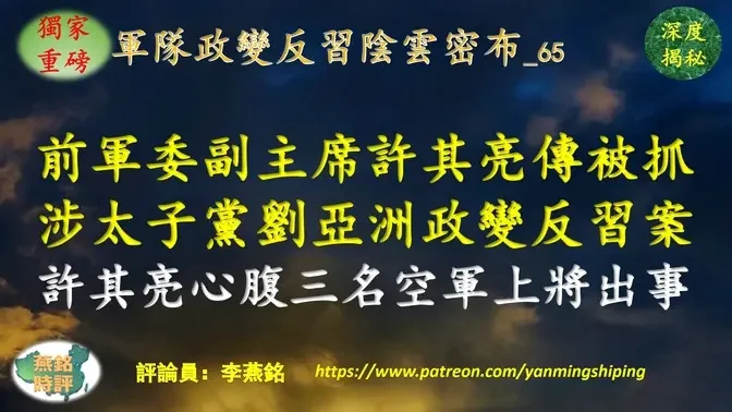 【独家重磅】李燕铭：前军委副主席许其亮传被抓 二十大前卷入反习暗潮 涉太子党刘亚洲政变反习案 三名空军上将接连出事 均为许其亮心腹旧部