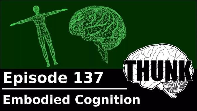 137. Embodied Cognition | THUNK
