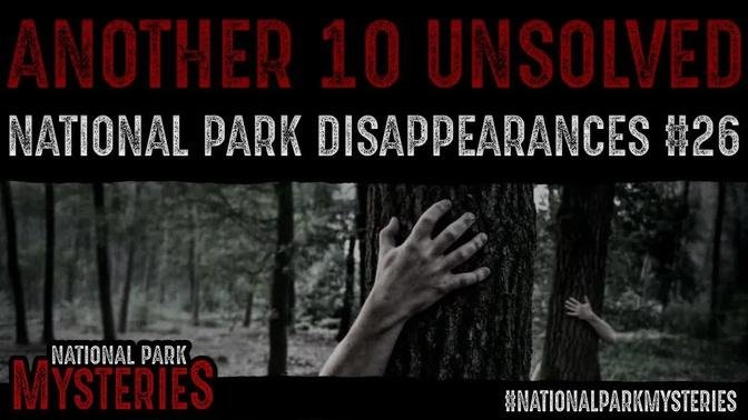 ANOTHER 10 National Park DISAPPEARANCES - Episode #26