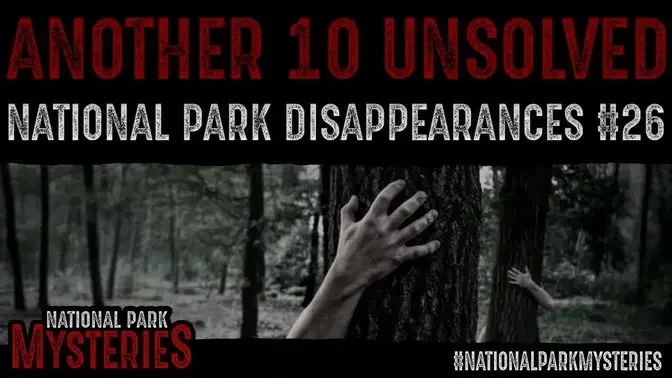 ANOTHER 10 National Park DISAPPEARANCES - Episode #26
