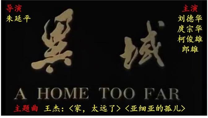 《异域 A Home Too Far》国语中字高清ENGSUB 主演||刘德华|庹宗华|柯俊雄|斯琴高娃|颜凤娇|郎雄 导演||朱延平 原着||柏杨 主题曲||王杰〈家，太远了〉〈亚细亚的孤儿〉 