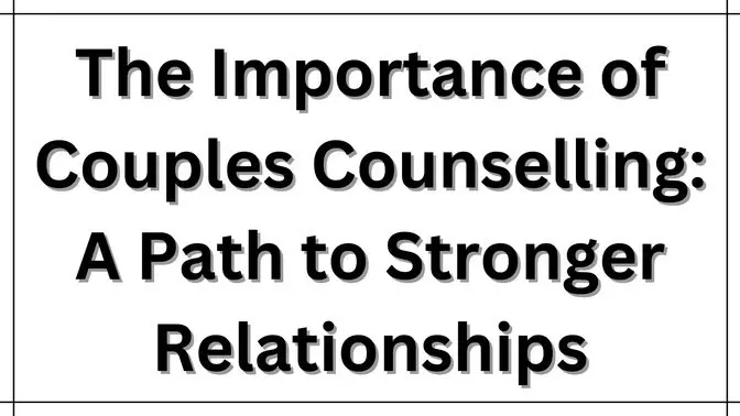 The Importance of Couples Counselling: A Path to Stronger Relationships