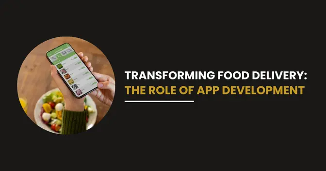 Transforming the Food Industry: The Role of App Development in Food Delivery Services