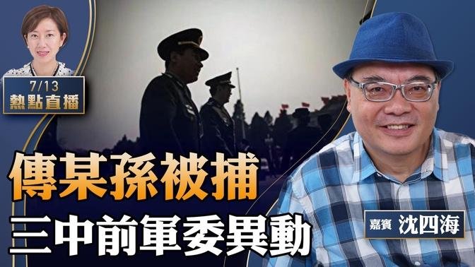 沈四海：三中前北京出大事？習突提軍委大將，傳元帥之孫被捕；中共官媒定調黨控「改革」；美國宣布向新一批中港官員實施簽證限制【珍言真語梁珍 7.13】【22:00直播】