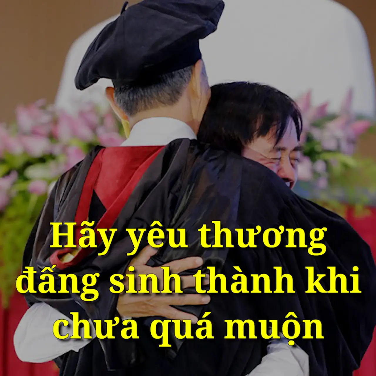 Hãy yêu thương tôn trọng đấng sinh thành khi chưa quá muộn!
