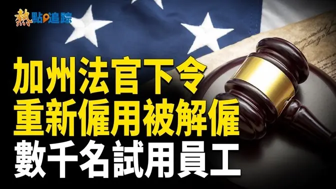 加州聯邦法官下令 重新雇用被解僱的數千名試用員工【熱點追蹤】