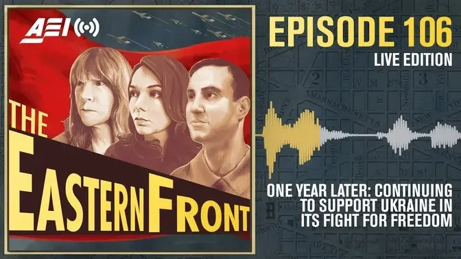 Eastern Front—One Year Later: Continuing to Support Ukraine in its Fight for Freedom | AEI PODCASTS