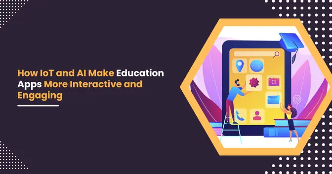 How IoT and AI Make Education Apps More Interactive and Engaging