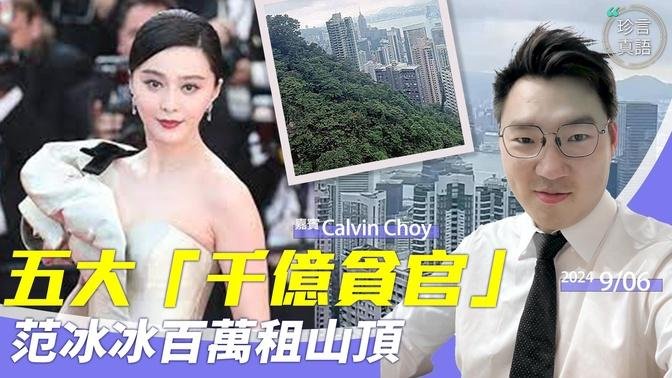 Calvin Choy：范冰冰百萬租山頂豪宅，和馬雲等富豪做鄰居；她安全了嗎｜越打越貪！中石油前董事長貪污9000億，比他貪的更多還有…【珍言真語 梁珍 9.6】