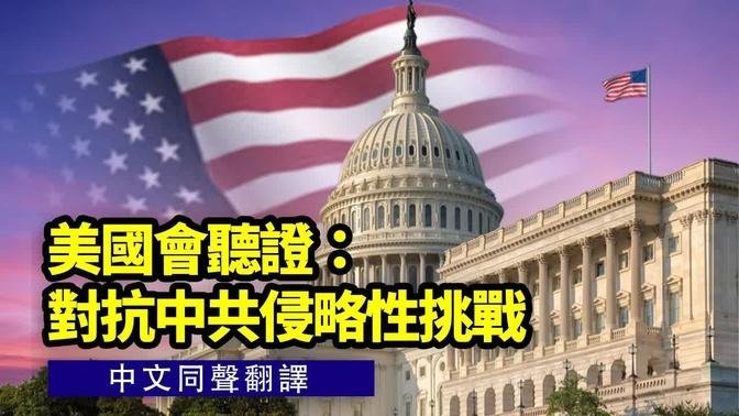 【 #新唐人直播 】國會聽證：對抗中共侵略性挑戰（同聲翻譯）  | #新唐人電視台