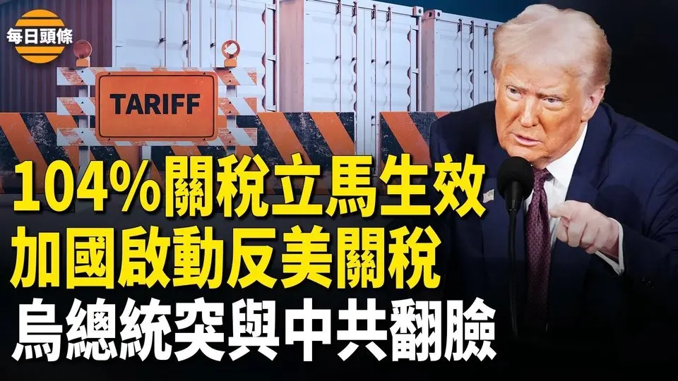 習稱奉陪到底，川普宣佈104%關稅即刻生效，但同時加拿大宣佈對美加徵25%關稅；烏總統突與中共撕破臉【每日頭條】