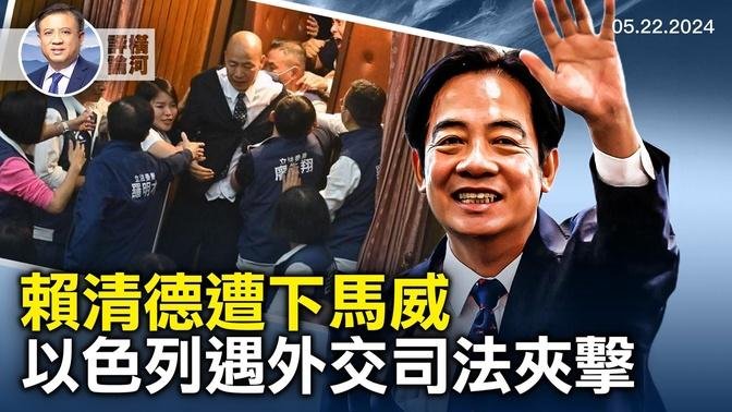 賴清德就職遇憲政危機，以色列面臨外交和國際司法挑戰，英國首次指控中共提供致命武器給俄國 | 橫河評論 | 2024.05.22