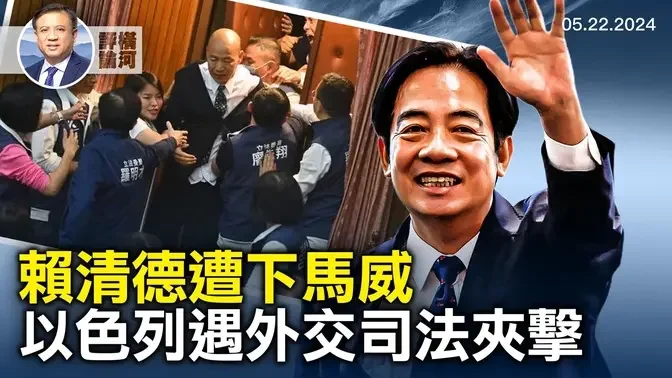 赖清德就职遇宪政危机，以色列面临外交和国际司法挑战，英国首次指控中共提供致命武器给俄国 | 横河评论 | 2024.05.22