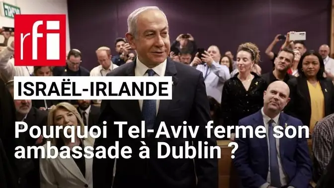 Israël-Irlande : pourquoi Tel-Aviv ferme son ambassade à Dublin ? • RFI