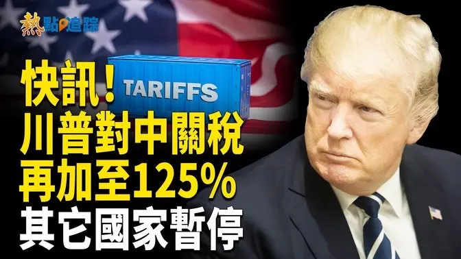 川普將對中關稅提升至125% 暫停對所有國家的額外關稅！【熱點追蹤】