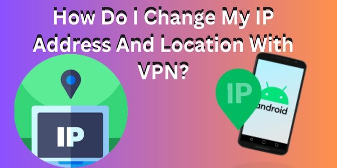 How Do I Change My IP Address And Location With VPN?