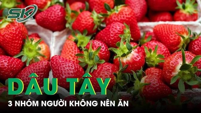 3 Nhóm Người Không Nên Ăn Dâu Tây