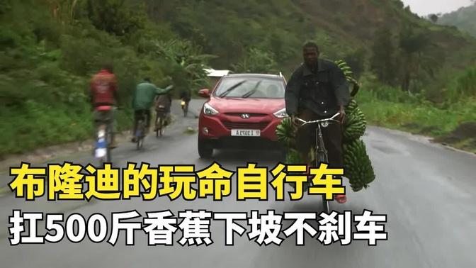 布隆迪的玩命自行车，扛 500斤香蕉下坡不刹车，全家靠自行车养活|玩命道路