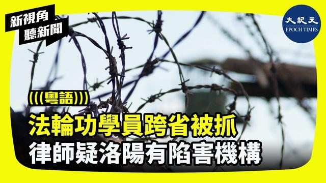 （廣東話）【新視角聽新聞】近兩年來，中國河南公安警察，尤其是洛陽警察不斷跨省把其它省份的法輪功學員劫持到河南看守所，構陷至法院，致使他們遭非法庭審、判重刑。