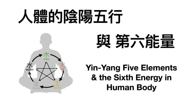 5-人體的陰陽五行與第六能量 Yin-Yang Five Elements and the Sixth Energy in Human Body 