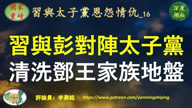 【独家重磅】李燕铭：彭丽媛山东新军与习近平之江闽江新军联手 对阵太子党 习家军四大将三中全会前清洗邓小平王震家族利益地盘 习近平清洗太子党保利集团内幕（二）