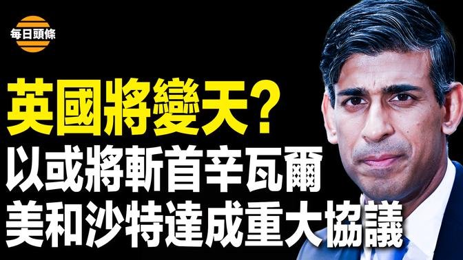 英國首相突然宣佈將大選，執政黨和蘇納克或被換下；美國和沙特達成重大協議，以哈戰即將結束？中共將在劫難逃【每日頭條】