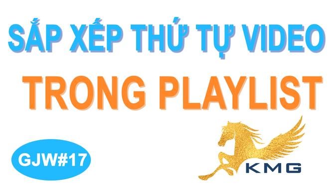 GJW#17 Cách sắp xếp lại vị trí thứ tự các video trong danh sách phát trên ganjingworld