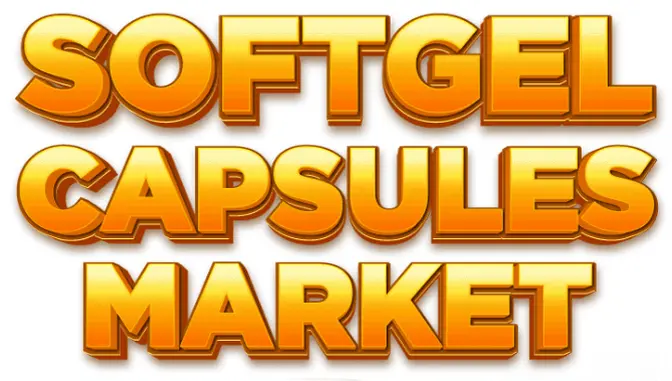 Softgel Capsules Market: Expanding Use in Pharmaceutical and Nutraceutical Industries