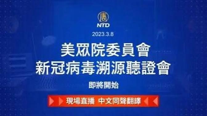 【直播回放】美眾院委員會新冠病毒溯源聽證會（中文同聲翻譯）