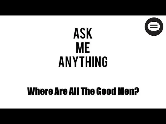Ask Andres #3: Where Are All The Good Men?