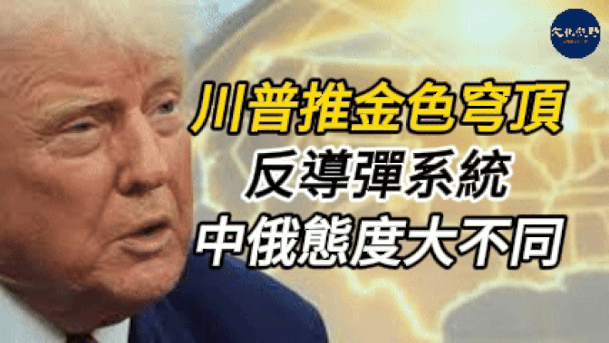 特朗普推動「金色穹頂」反導彈系統,中俄態度大不同【新聞焦點】【文化視野】