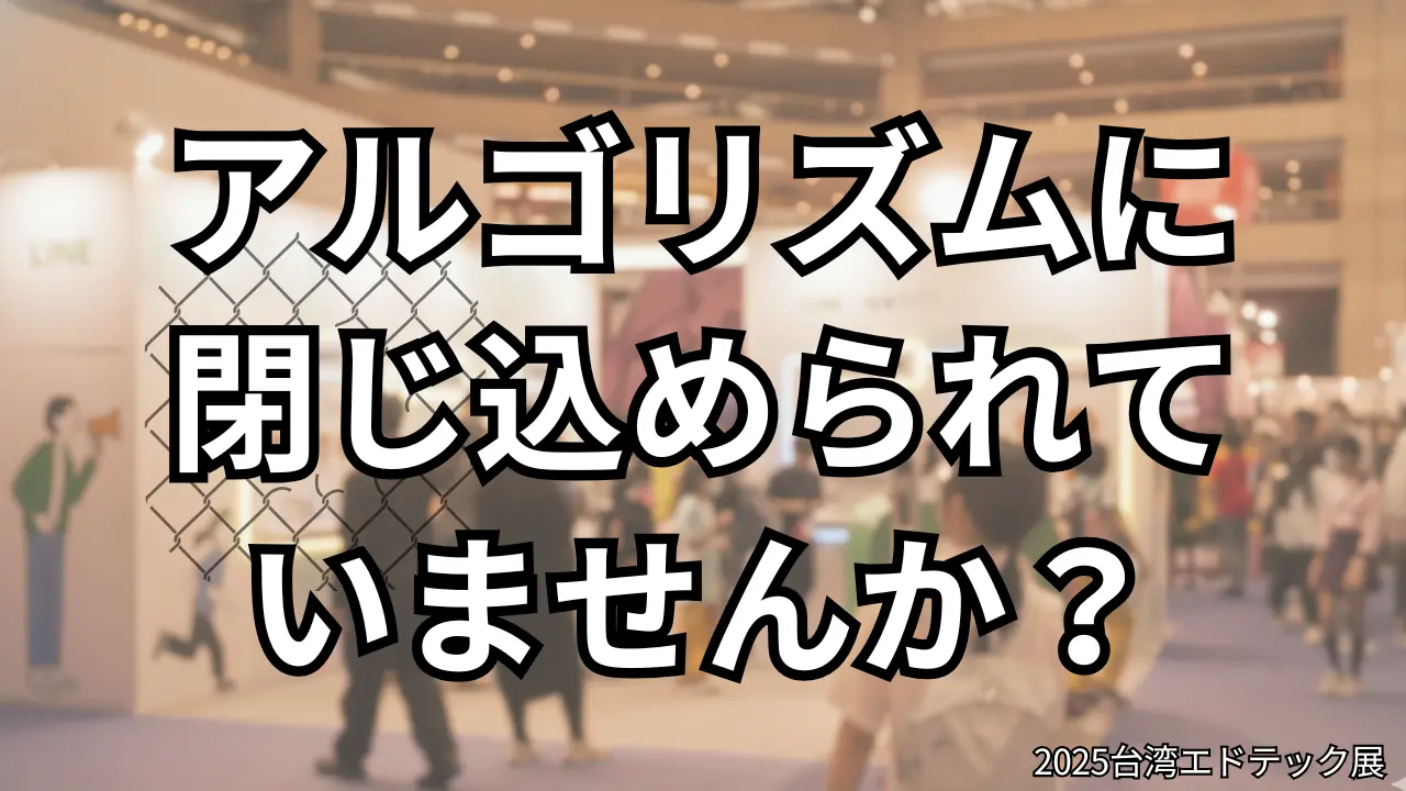 アルゴリズムは“完璧な檻”を作るけれど、出口は意外とすぐそこの角にあるのかも。｜#2025台湾エドテック展
