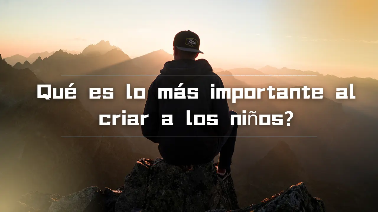 Qué es lo más importante al criar a los niños?