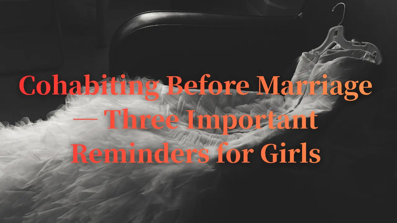 Cohabiting Before Marriage — Three Important Reminders for Girls