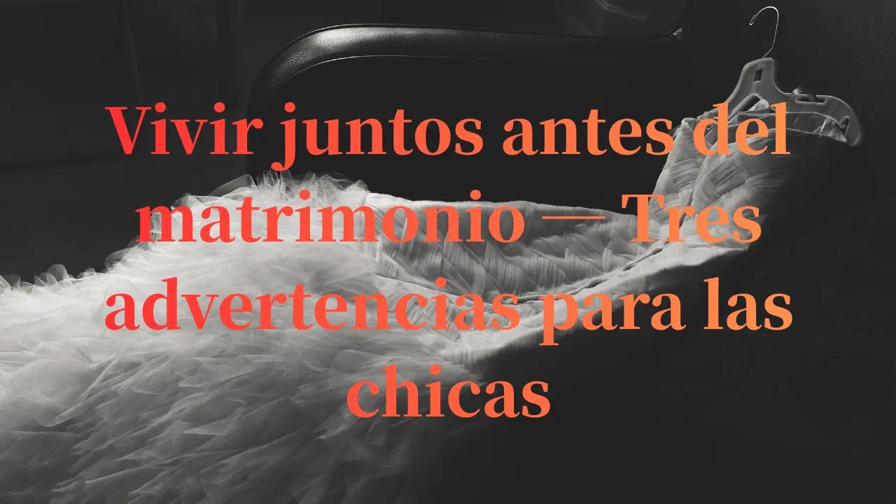 Vivir juntos antes del matrimonio — Tres advertencias para las chicas