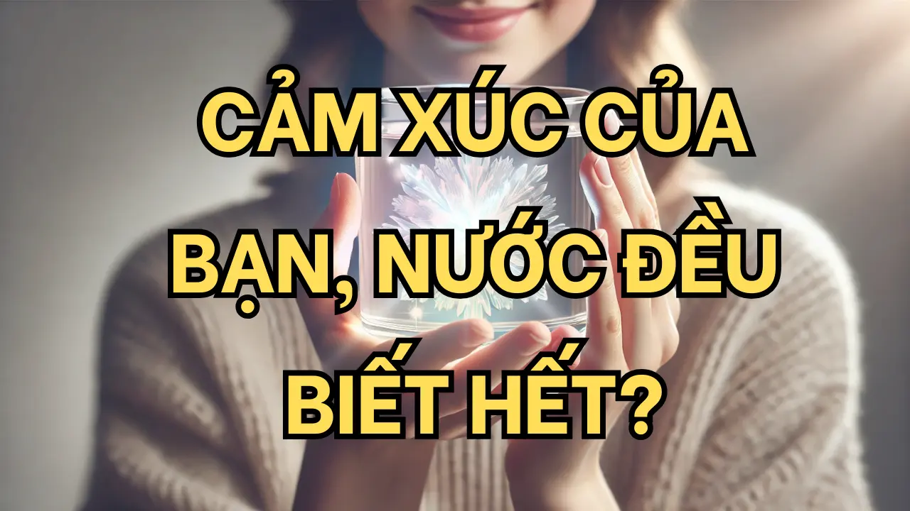 Lời nói của bạn, nước đều nghe thấy! 70% nước trong cơ thể đang quyết định sức khỏe và số phận của bạn? #NăngLượngTíchCực